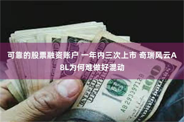 可靠的股票融资账户 一年内三次上市 奇瑞风云A8L为何难做好混动