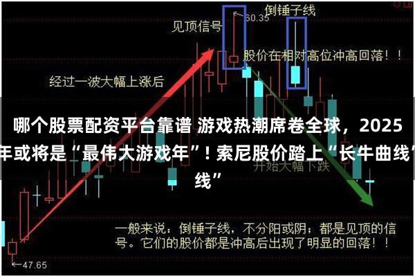 哪个股票配资平台靠谱 游戏热潮席卷全球，2025年或将是“最伟大游戏年”! 索尼股价踏上“长牛曲线”