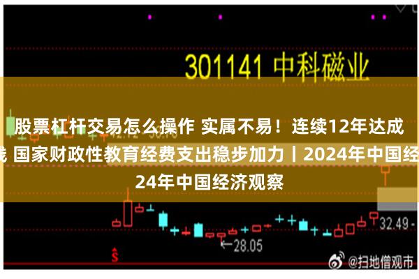 股票杠杆交易怎么操作 实属不易！连续12年达成4%底线 国家财政性教育经费支出稳步加力丨2024年中国经济观察