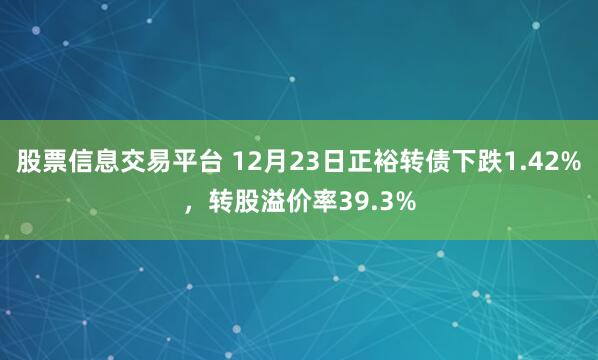 股票信息交易平台 12月23日正裕转债下跌1.42%，转股溢价率39.3%