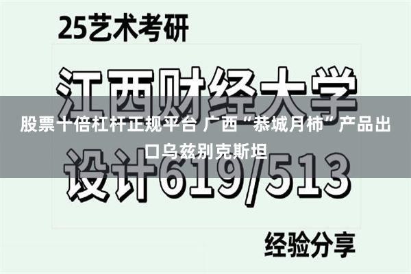 股票十倍杠杆正规平台 广西“恭城月柿”产品出口乌兹别克斯坦