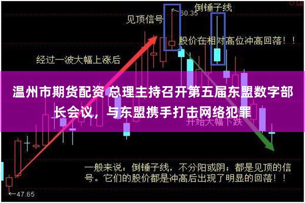 温州市期货配资 总理主持召开第五届东盟数字部长会议，与东盟携手打击网络犯罪