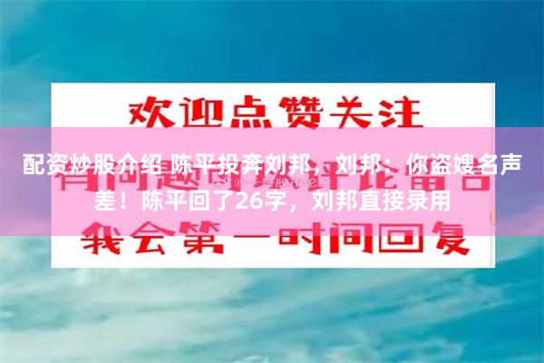 配资炒股介绍 陈平投奔刘邦，刘邦：你盗嫂名声差！陈平回了26字，刘邦直接录用