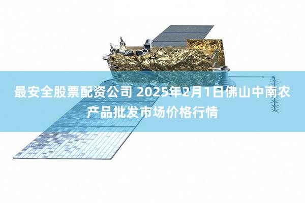 最安全股票配资公司 2025年2月1日佛山中南农产品批发市场价格行情