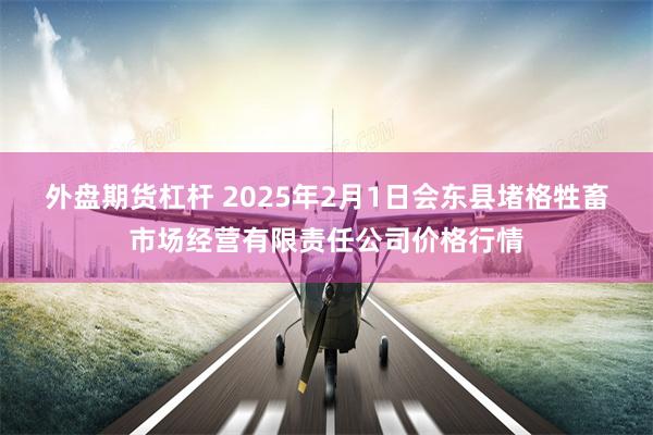 外盘期货杠杆 2025年2月1日会东县堵格牲畜市场经营有限责任公司价格行情