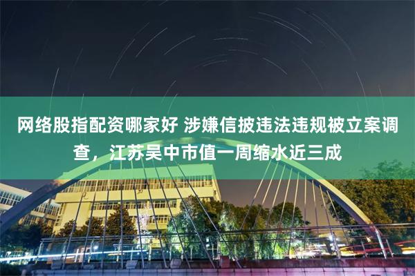 网络股指配资哪家好 涉嫌信披违法违规被立案调查，江苏吴中市值一周缩水近三成