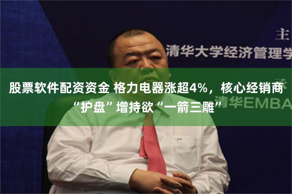 股票软件配资资金 格力电器涨超4%，核心经销商“护盘”增持欲“一箭三雕”