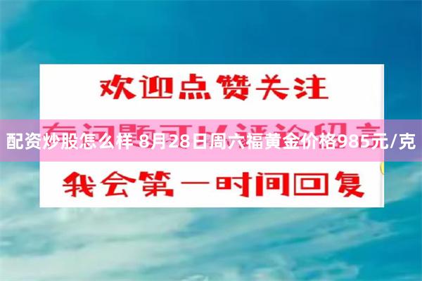 配资炒股怎么样 8月28日周六福黄金价格985元/克