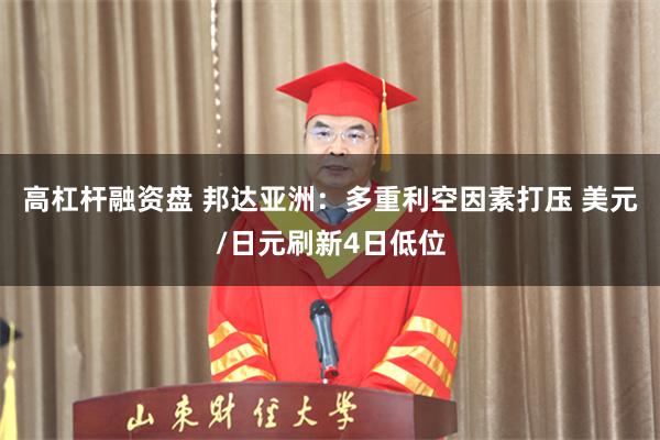 高杠杆融资盘 邦达亚洲：多重利空因素打压 美元/日元刷新4日