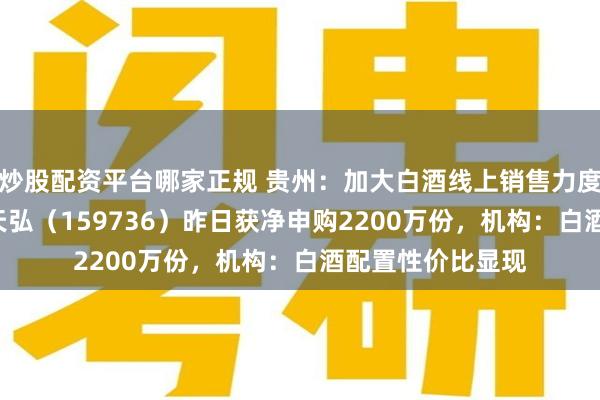 炒股配资平台哪家正规 贵州：加大白酒线上销售力度，食品饮料E