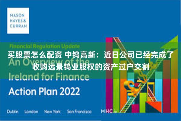 买股票怎么配资 中钨高新：近日公司已经完成了收购远景钨业股权