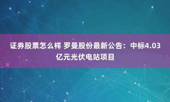 证券股票怎么样 罗曼股份最新公告：中标4.03亿元光伏电站项